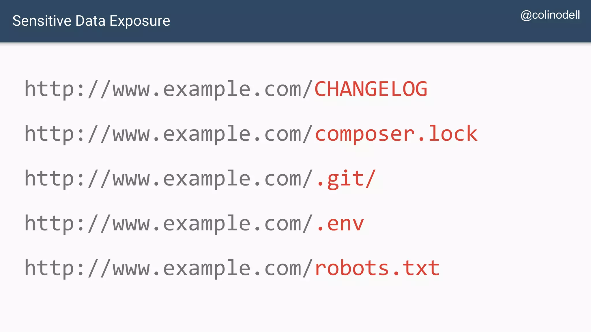 http://www.example.com/CHANGELOG http://www.example.com/composer.lock http://www.example.com/.git/ http://www.example.com/.env http://www.example.com/robots.txt Sensitive Data Exposure @colinodell 