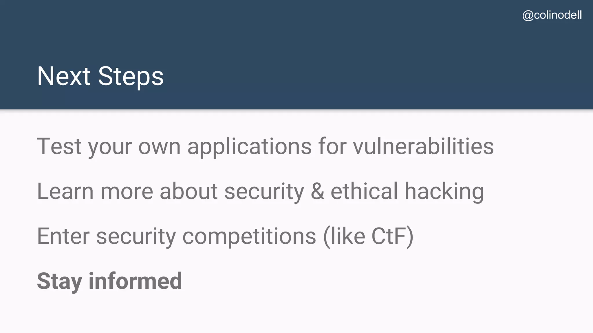 Next Steps Test your own applications for vulnerabilities Learn more about security & ethical hacking Enter security competitions (like CtF) Stay informed @colinodell 