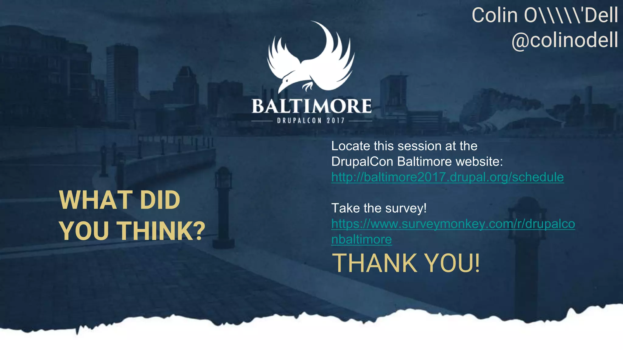 THANK YOU! WHAT DID YOU THINK? Locate this session at the DrupalCon Baltimore website: http://baltimore2017.drupal.org/schedule Take the survey! https://www.surveymonkey.com/r/drupalco nbaltimore Colin O'Dell @colinodell 