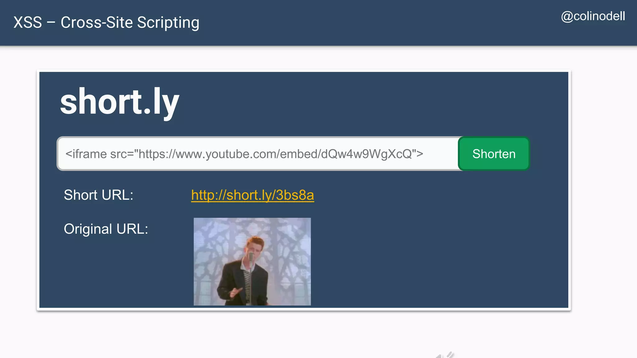 XSS – Cross-Site Scripting short.ly <iframe src="https://www.youtube.com/embed/dQw4w9WgXcQ"> Shorten Short URL: http://short.ly/3bs8a Original URL: @colinodell 
