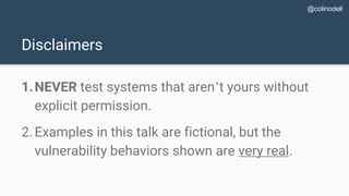 Disclaimers
1.NEVER test systems that aren’t yours without
explicit permission.
2.Examples in this talk are fictional, but...