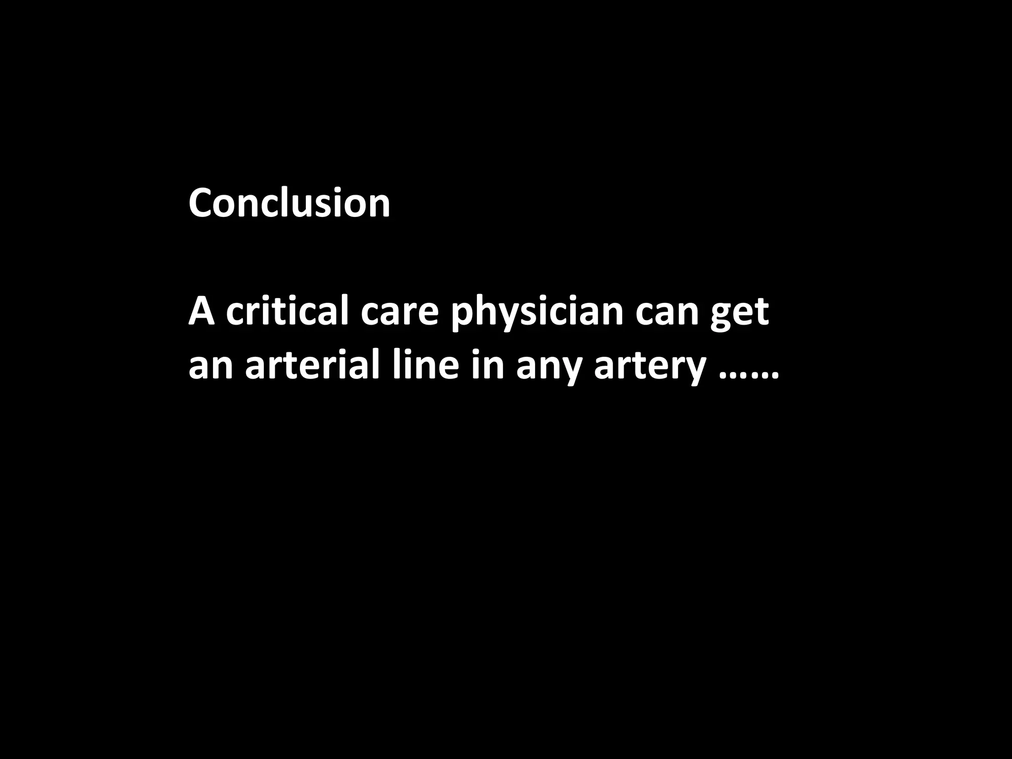 Conclusion
A critical care physician can get
an arterial line in any artery ……
 