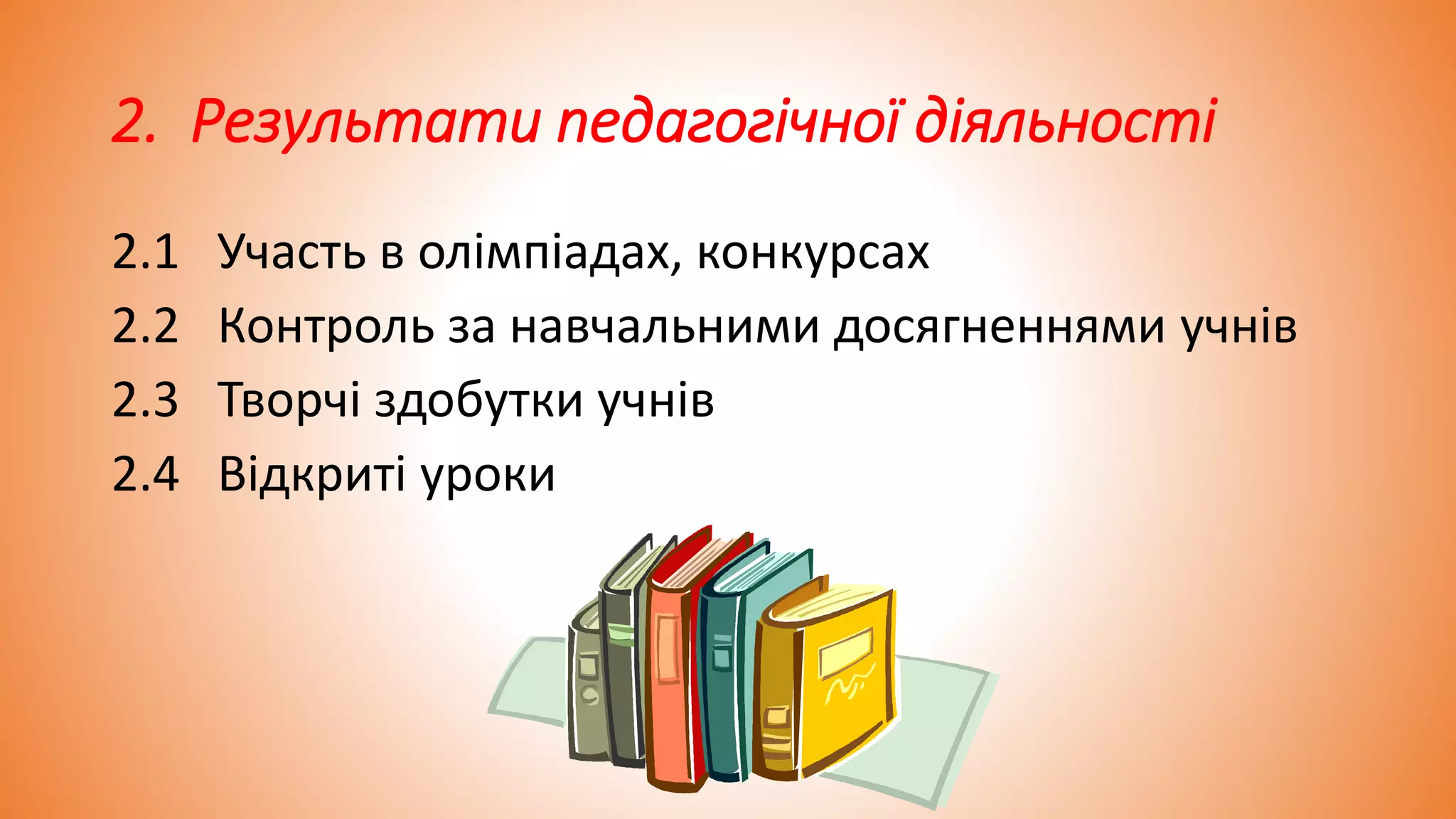 2. Результати педагогічної діяльності
2.1 Участь в олімпіадах, конкурсах
2.2 Контроль за навчальними досягненнями учнів
2.3 Творчі здобутки учнів
2.4 Відкриті уроки
 