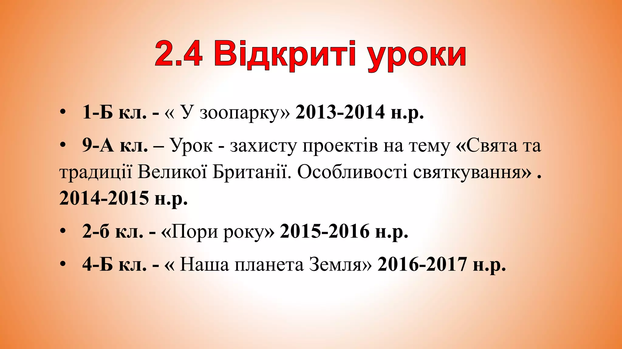 • 1-Б кл. - « У зоопарку» 2013-2014 н.р.
• 9-А кл. – Урок - захисту проектів на тему «Свята та
традиції Великої Британії. Особливості святкування» .
2014-2015 н.р.
• 2-б кл. - «Пори року» 2015-2016 н.р.
• 4-Б кл. - « Наша планета Земля» 2016-2017 н.р.
 