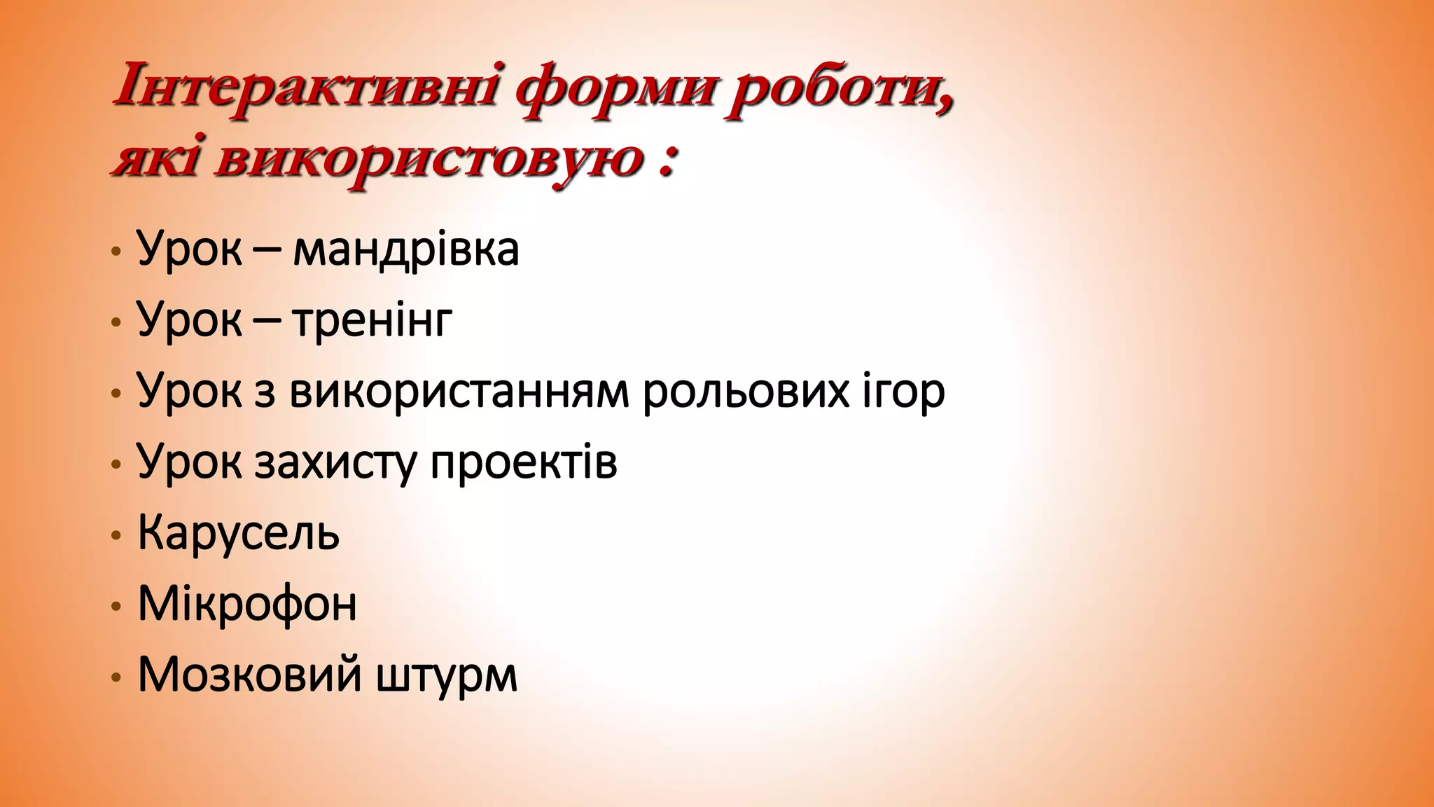 Інтерактивні форми роботи,
які використовую :
• Урок – мандрівка
• Урок – тренінг
• Урок з використанням рольових ігор
• Урок захисту проектів
• Карусель
• Мікрофон
• Мозковий штурм
 