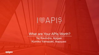 1
What are Your APIs Worth?
Tej Ravindra, Apigee
Kumiko Yamazaki, Mapquest
 