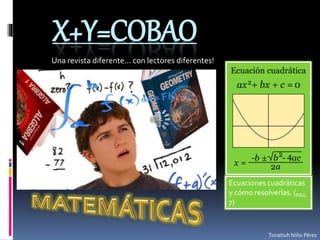 Tonatiuh Niño Pérez 
X+Y=COBAO 
Una revista diferente… con lectores diferentes! 
Ecuaciones cuadráticas 
y cómo resolverlas. (PÁG. 
7) 
 