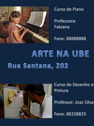 Curso de Piano
Professora:
Fabiana
Fone: 88888888
Curso de Desenho e
Pintura
Professor: Joaz Silva
Fone: 88328825
 