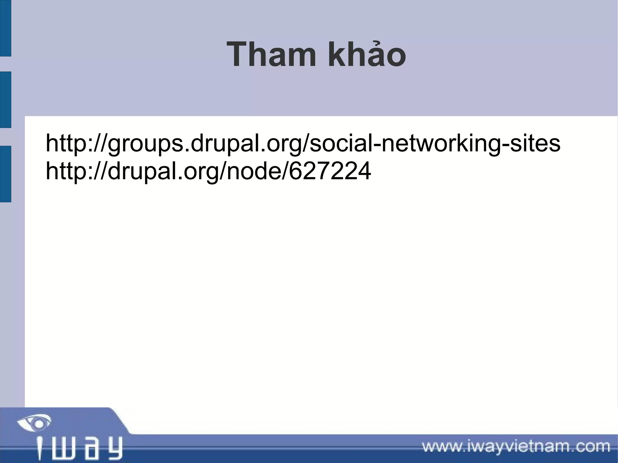Tham khảo

http://groups.drupal.org/social-networking-sites
http://drupal.org/node/627224
 