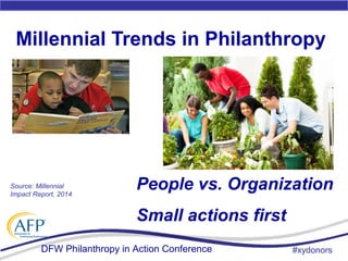 DFW Philanthropy in Action Conference
Millennial Trends in Philanthropy
#xydonors
People vs. Organization
Small actions fi...