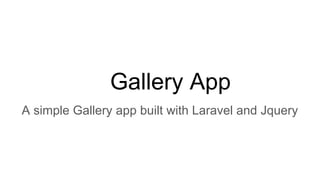 Gallery App
A simple Gallery app built with Laravel and Jquery
 