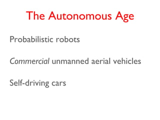 The Autonomous Age
Probabilistic robots

Commercial unmanned aerial vehicles

Self-driving cars
 