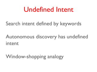 Undefined Intent
Search intent defined by keywords

Autonomous discovery has undefined
intent

Window-shopping analogy
 