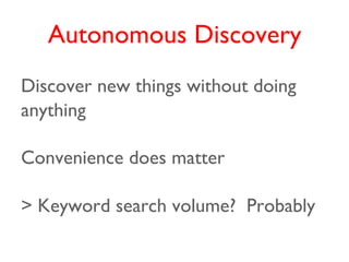 Autonomous Discovery
Discover new things without doing
anything

Convenience does matter

> Keyword search volume? Probably
 