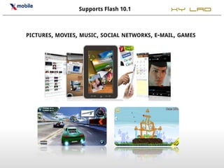 Supports Flash 10.1           XY LAO


PICTURES, MOVIES, MUSIC, SOCIAL NETWORKS, E-MAIL, GAMES
 