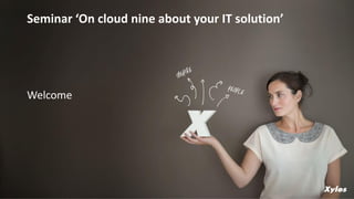 Welcome
Seminar ‘On cloud nine about your IT solution’
 