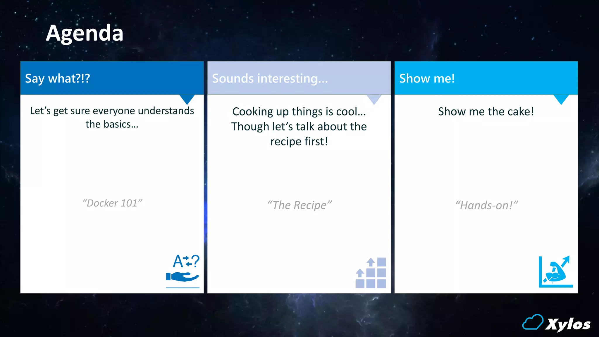 Agenda
Let’s get sure everyone understands
the basics…
“Docker 101”
Show me the cake!
“Hands-on!”
Cooking up things is cool…
Though let’s talk about the
recipe first!
“The Recipe”
Sounds interesting… Show me!Say what?!?
 