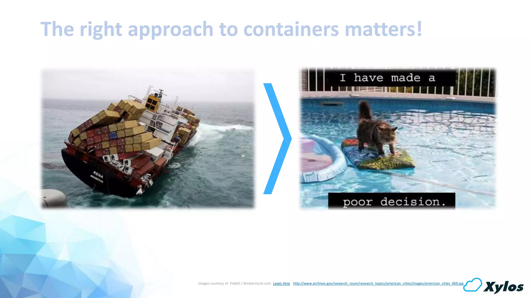 Images courtesy of PokkO / Shutterstock.com, Lewis Hine - http://www.archives.gov/research_room/research_topics/american_cities/images/american_cities_069.jpg
The right approach to containers matters!
 