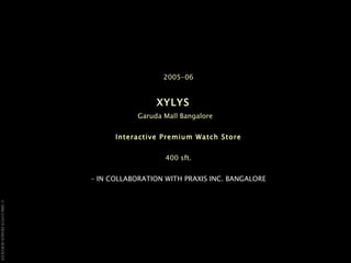 2005-06 XYLYS   Garuda Mall Bangalore  Interactive Premium Watch Store 400 sft. – IN COLLABORATION WITH PRAXIS INC. BANGALORE 