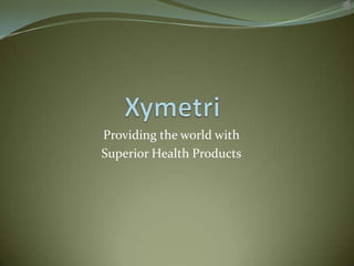Xymetri Providing the world with Superior Health Products 