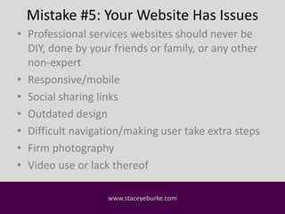 Mistake #5: Your Website Has Issues 
• Professional services websites should never be 
DIY, done by your friends or family...