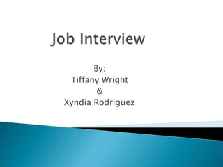 Job Interview  By: Tiffany Wright  & Xyndia Rodriguez  