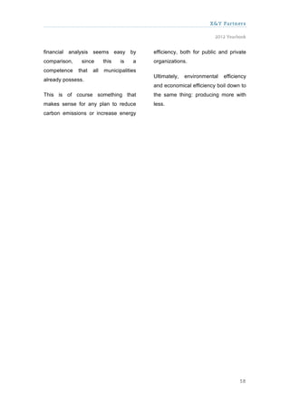 X&Y Partners

                                                                     2012 Yearbook


financial analysis seems easy by            efficiency, both for public and private
comparison,    since       this   is   a    organizations.
competence    that   all   municipalities
                                            Ultimately,   environmental   efficiency
already possess.
                                            and economical efficiency boil down to
This is of course something that            the same thing: producing more with
makes sense for any plan to reduce          less.
carbon emissions or increase energy




                                                                                 58
 