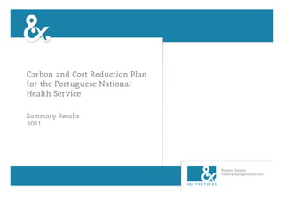 Carbon and Cost Reduction Plan
for the Portuguese National
Health Service

Summary Results
2011




                                 Romeu Gaspar
                                 romeu.gaspar@thisisxy.com
 