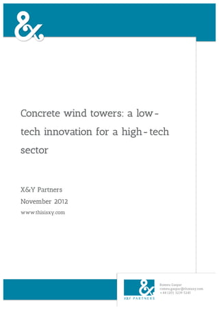 Concrete wind towers: a low-
tech innovation for a high- tech
sector


X&Y Partners
November 2012
www.thisisxy.com




                               Romeu Gaspar
                               romeu.gaspar@thisisxy.com
                               +44 (20) 3239 5245
 