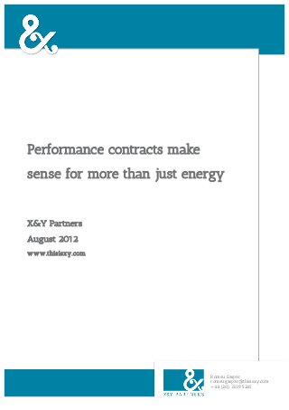 Performance contracts make
sense for more than just energy


X&Y Partners
August 2012
www.thisisxy.com




                             Romeu Gaspar
                             romeu.gaspar@thisisxy.com
                             +44 (20) 3239 5245
 