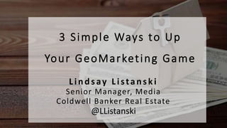 3 Simple Ways to Up
Your GeoMarketing Game
Lindsay Listanski
Senior Manager, Media
Coldwell Banker Real Estate
@LListanski
 