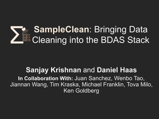 SampleClean: Bringing Data 
Cleaning into the BDAS Stack! 
Sanjay Krishnan and Daniel Haas! 
In Collaboration With: Juan Sanchez, Wenbo Tao, Jiannan 
Wang, Tim Kraska, Michael Franklin, Tova Milo, Ken 
Goldberg ! 
 