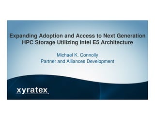 Expanding Adoption and Access to Next Generation
HPC Storage Utilizing Intel E5 Architecture
Michael K. Connolly
Partner and Alliances DevelopmentPartner and Alliances Development
 