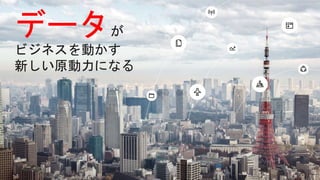 データが
ビジネスを動かす
新しい原動力になる
 