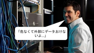 「危なくて外部にデータおけな
いよ…」
 