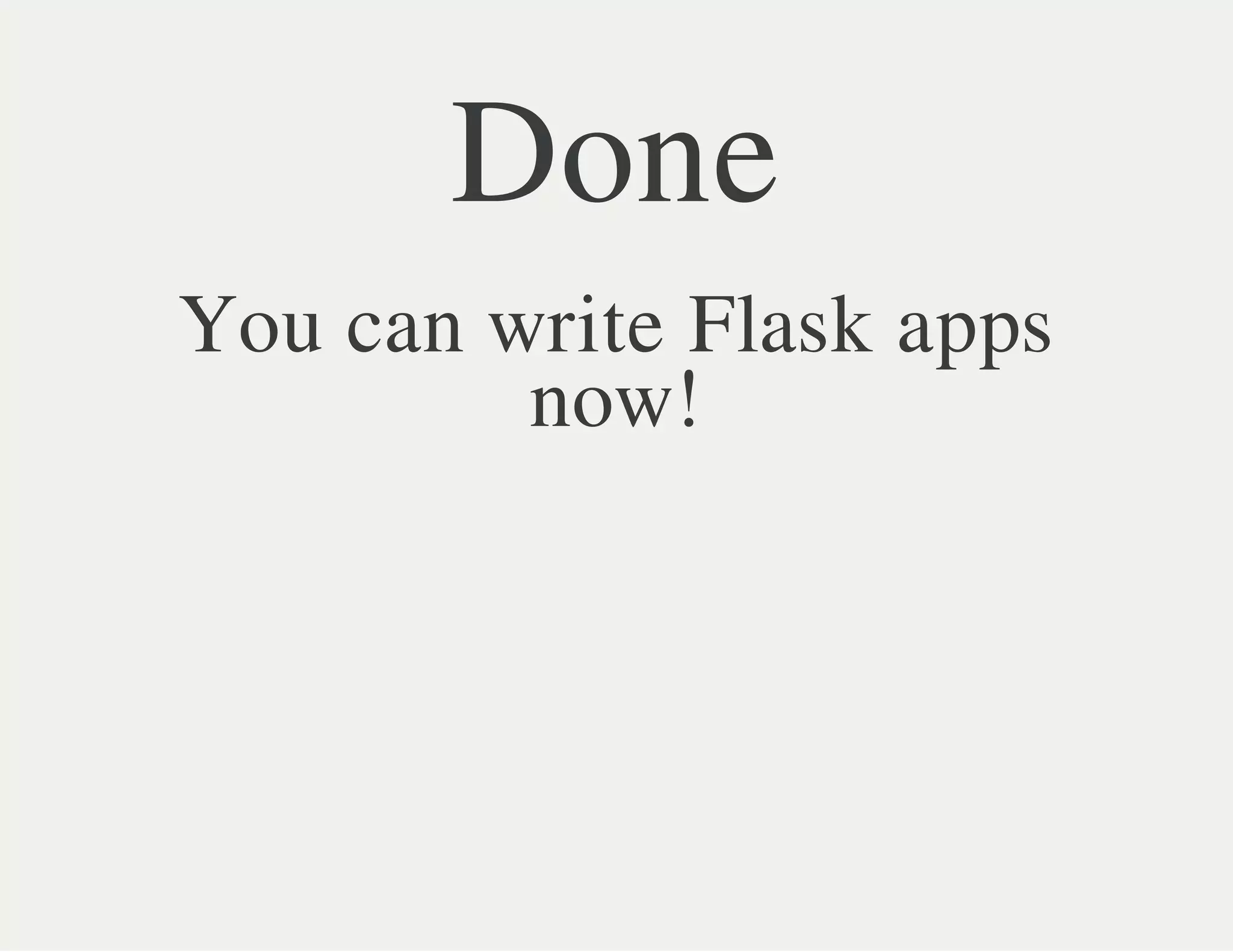 Done
You can write Flask apps
now!
 