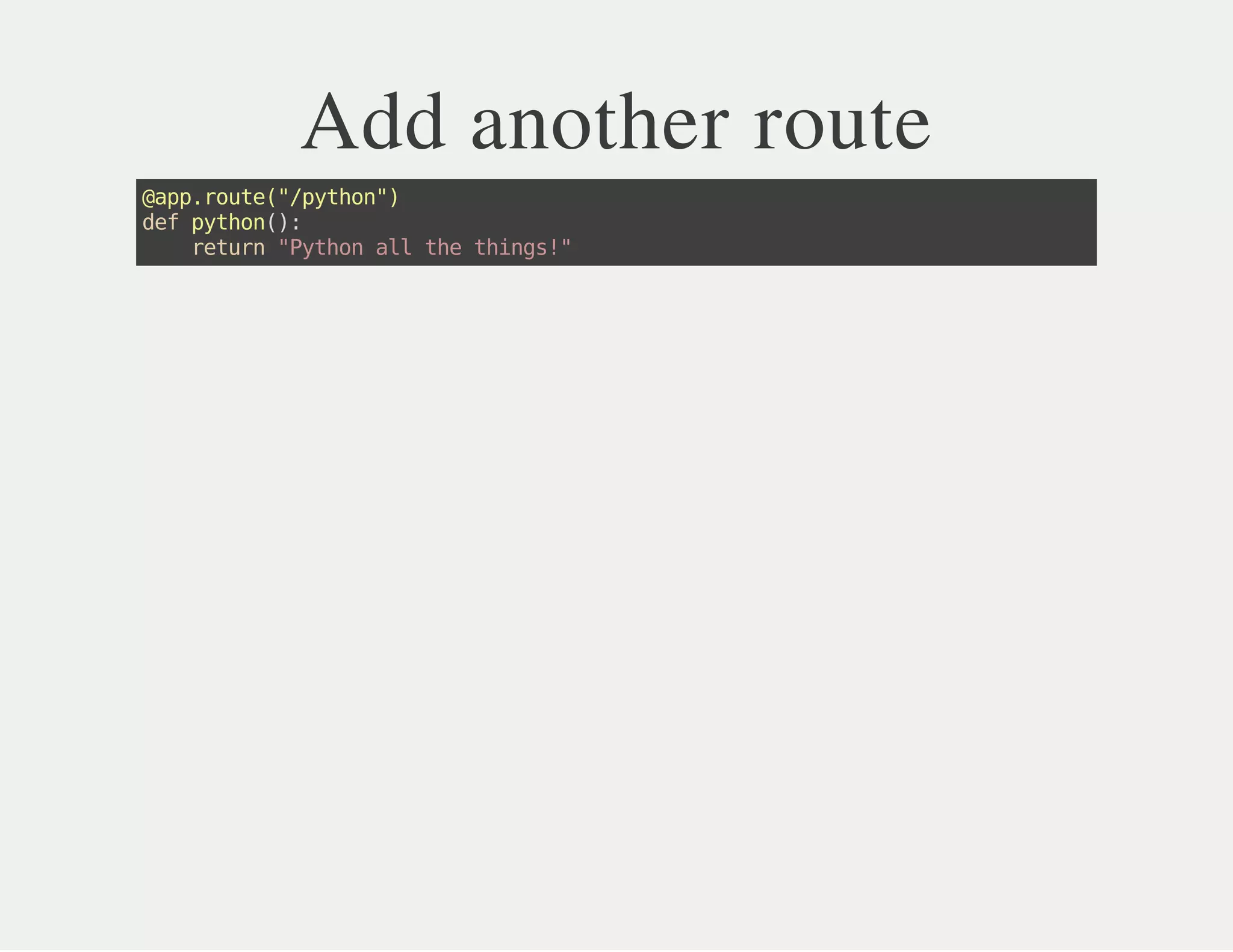 Add another route
@app.route("/python")
defpython():
return"Pythonallthethings!"
 