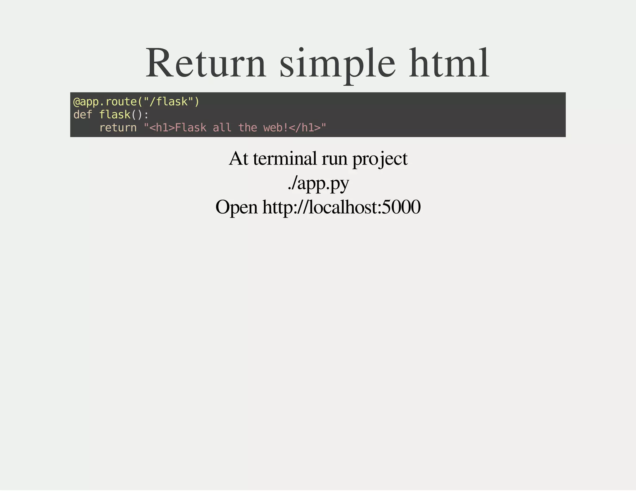 At terminal run project
./app.py
Open http://localhost:5000
Return simple html
@app.route("/flask")
defflask():
return"<h1>Flaskalltheweb!</h1>"
 