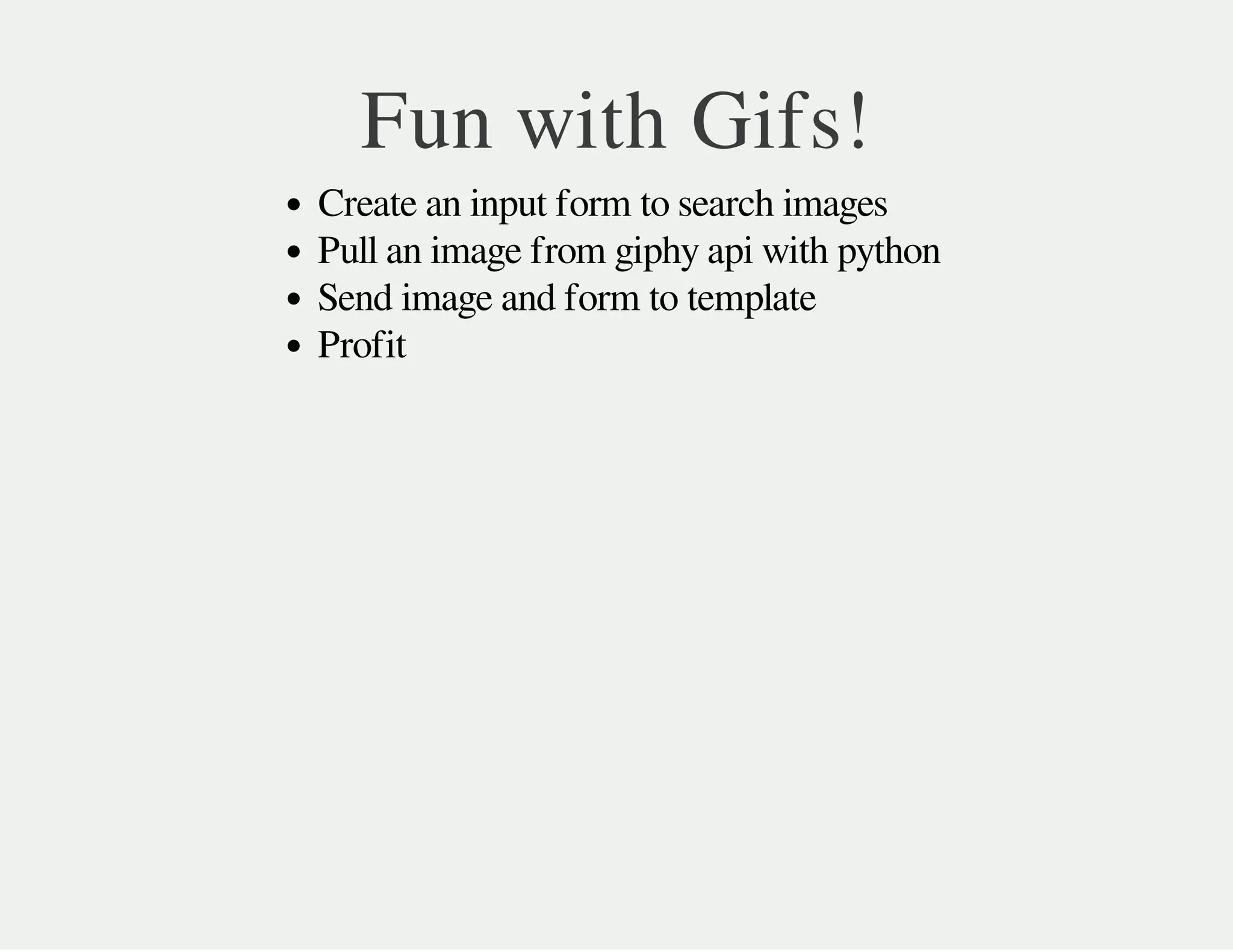 Fun with Gifs!
Create an input form to search images
Pull an image from giphy api with python
Send image and form to template
Profit
 
