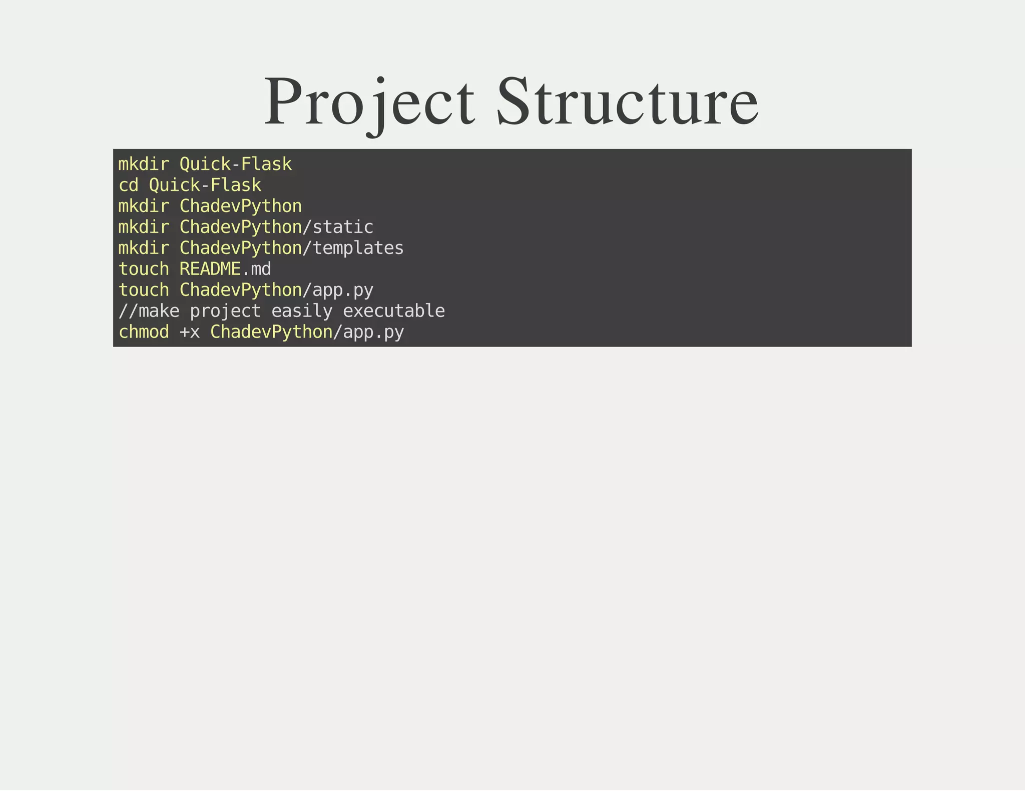 Project Structure
mkdirQuick-Flask
cdQuick-Flask
mkdirChadevPython
mkdirChadevPython/static
mkdirChadevPython/templates
touchREADME.md
touchChadevPython/app.py
//makeprojecteasilyexecutable
chmod+xChadevPython/app.py
 