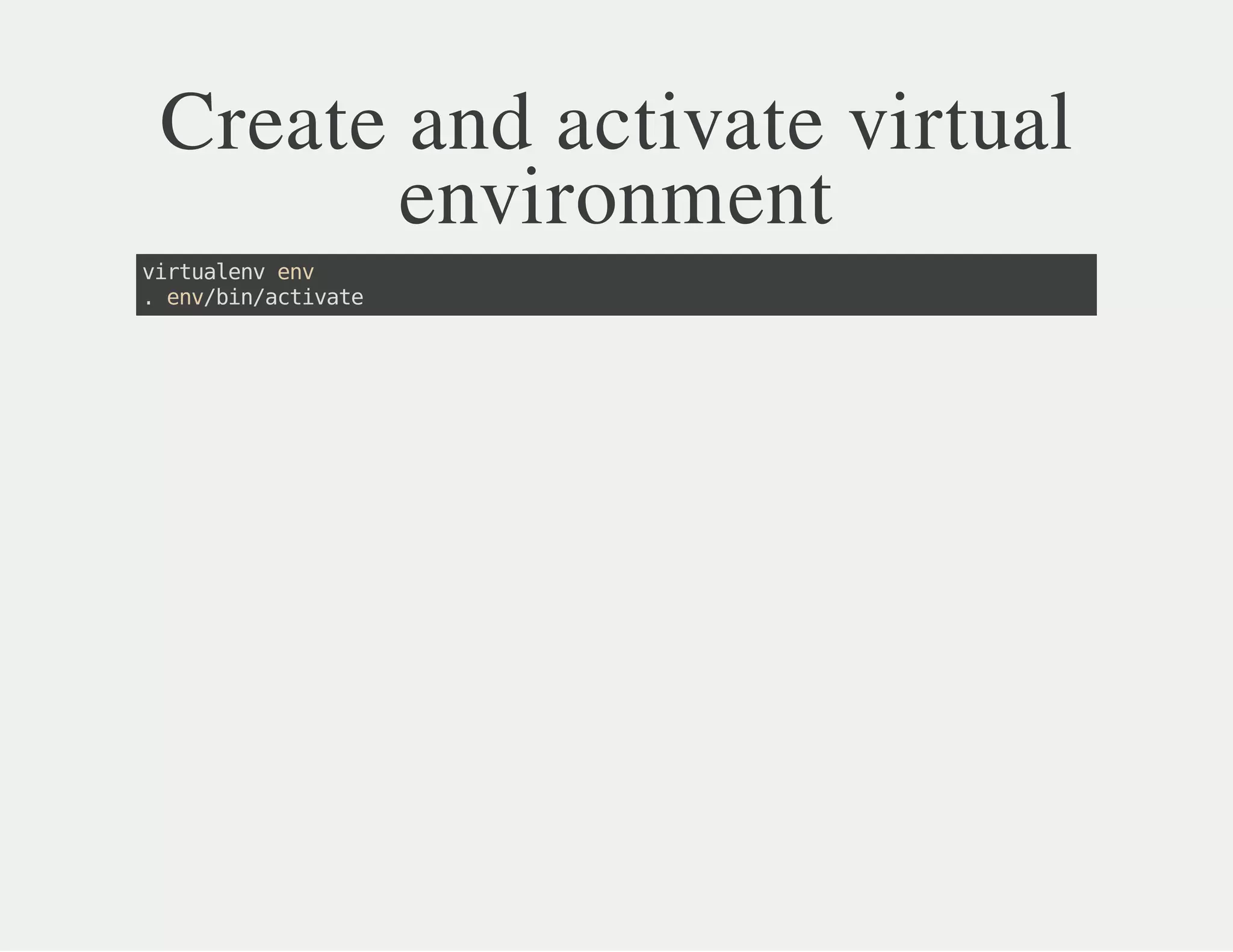 Create and activate virtual
environment
virtualenvenv
.env/bin/activate
 