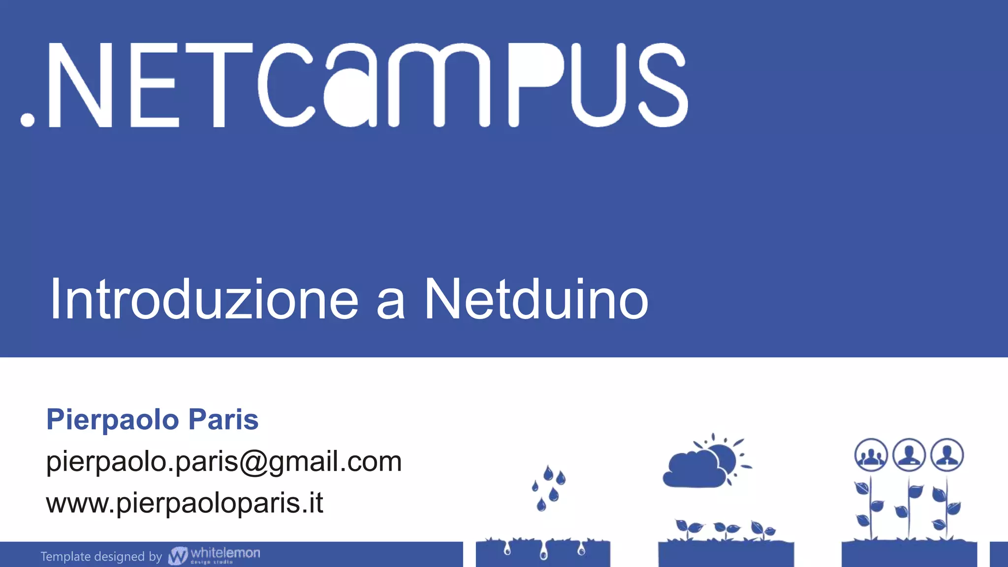 Template designed by
Introduzione a Netduino
Pierpaolo Paris
pierpaolo.paris@gmail.com
www.pierpaoloparis.it
Template designed by
 