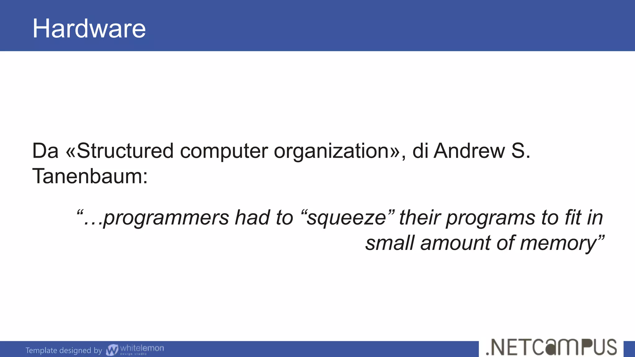 Template designed by
Da «Structured computer organization», di Andrew S.
Tanenbaum:
“…programmers had to “squeeze” their programs to fit in
small amount of memory”
Hardware
 