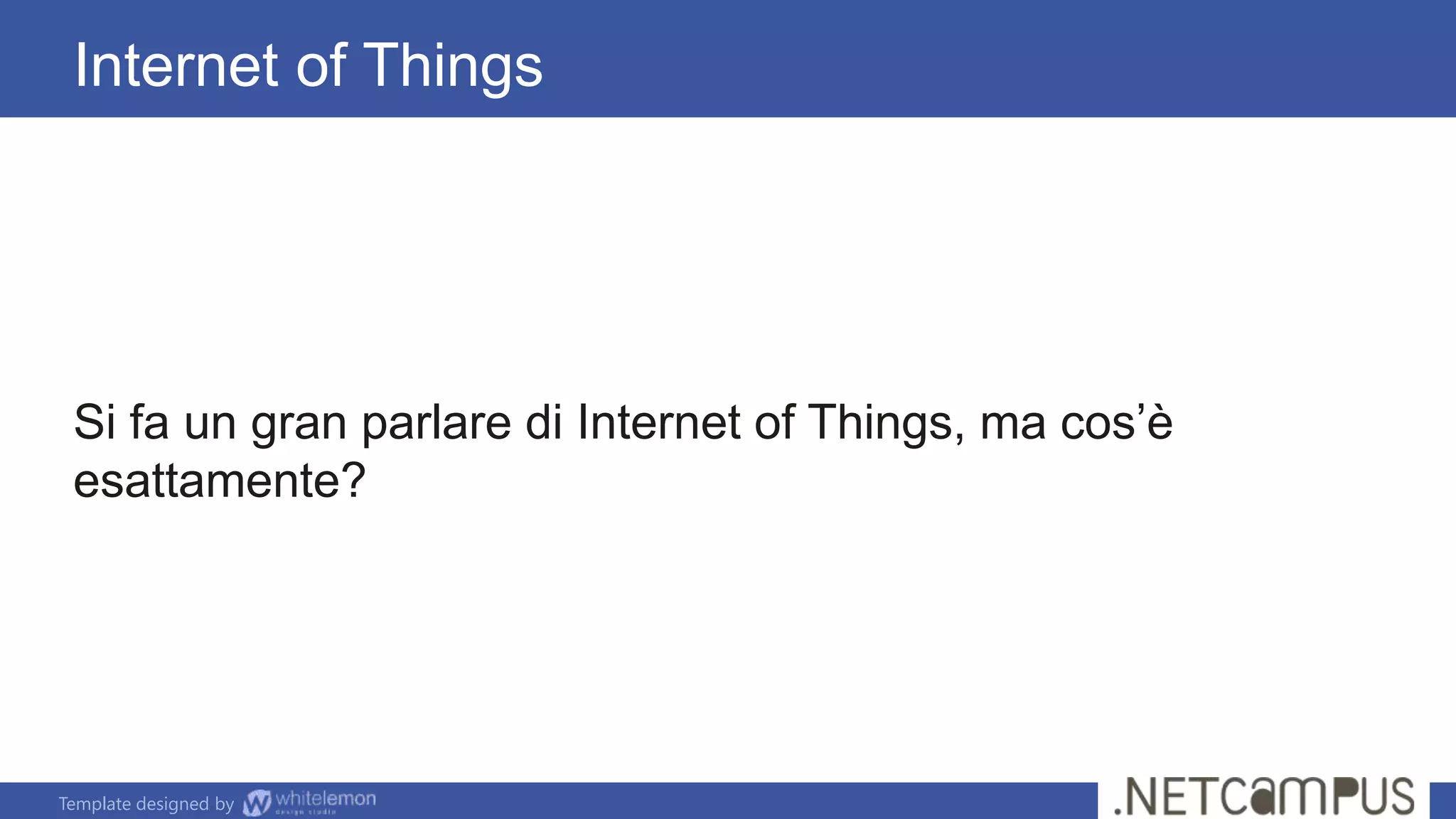 Template designed by
Internet of Things
Si fa un gran parlare di Internet of Things, ma cos’è
esattamente?
 