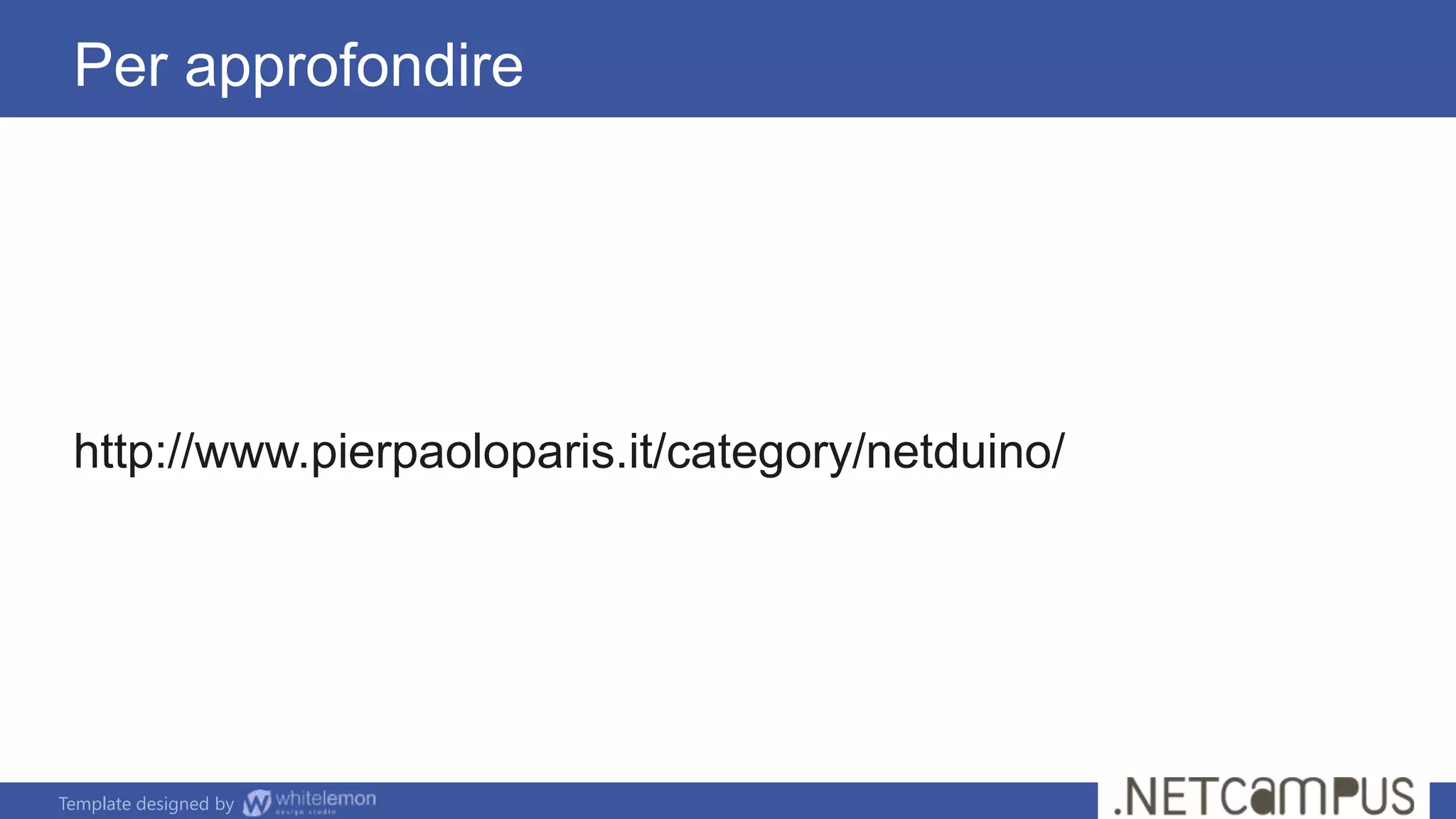 Template designed by
Per approfondire
http://www.pierpaoloparis.it/category/netduino/
 