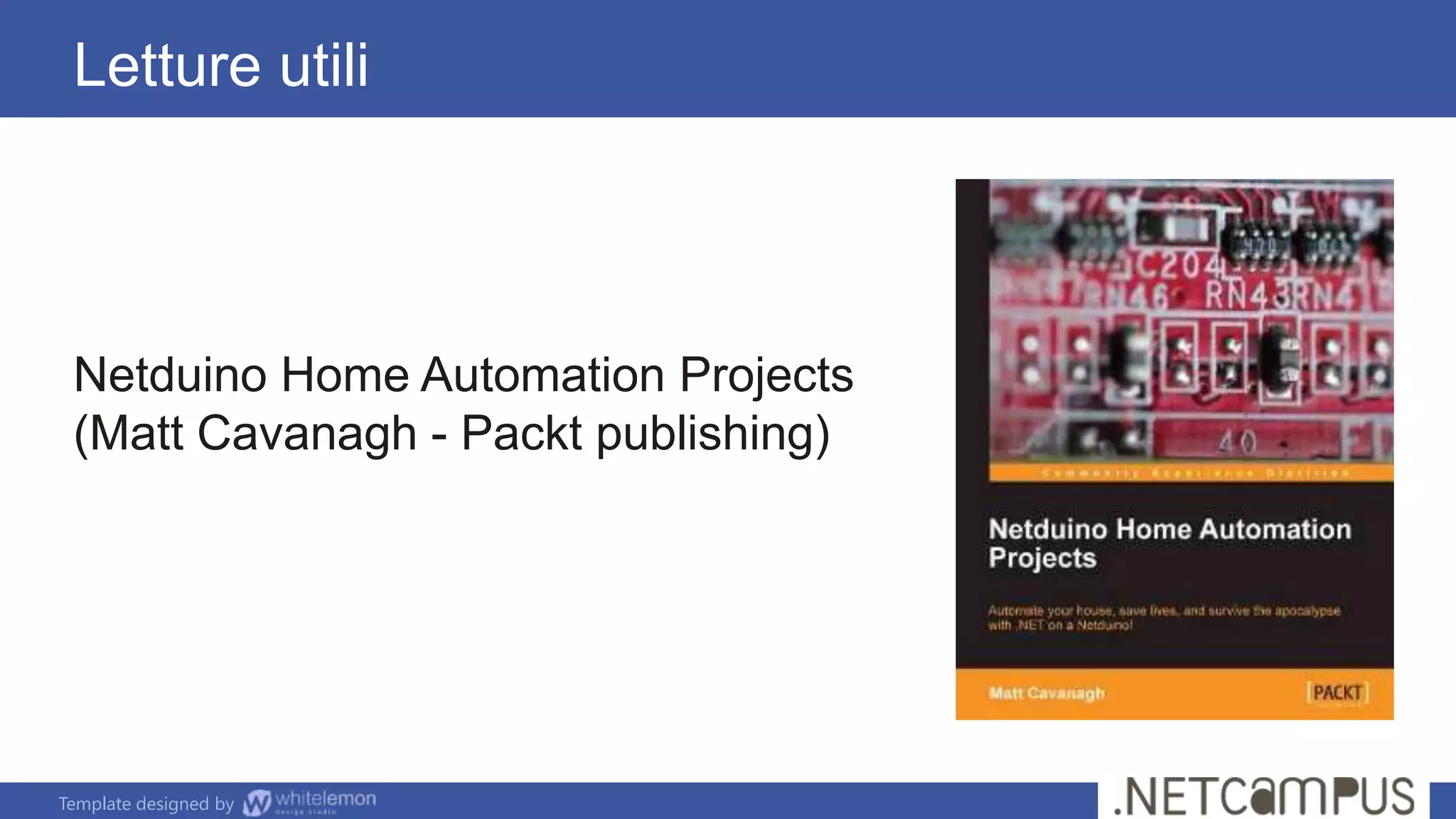 Template designed by
Letture utili
Netduino Home Automation Projects
(Matt Cavanagh - Packt publishing)
 