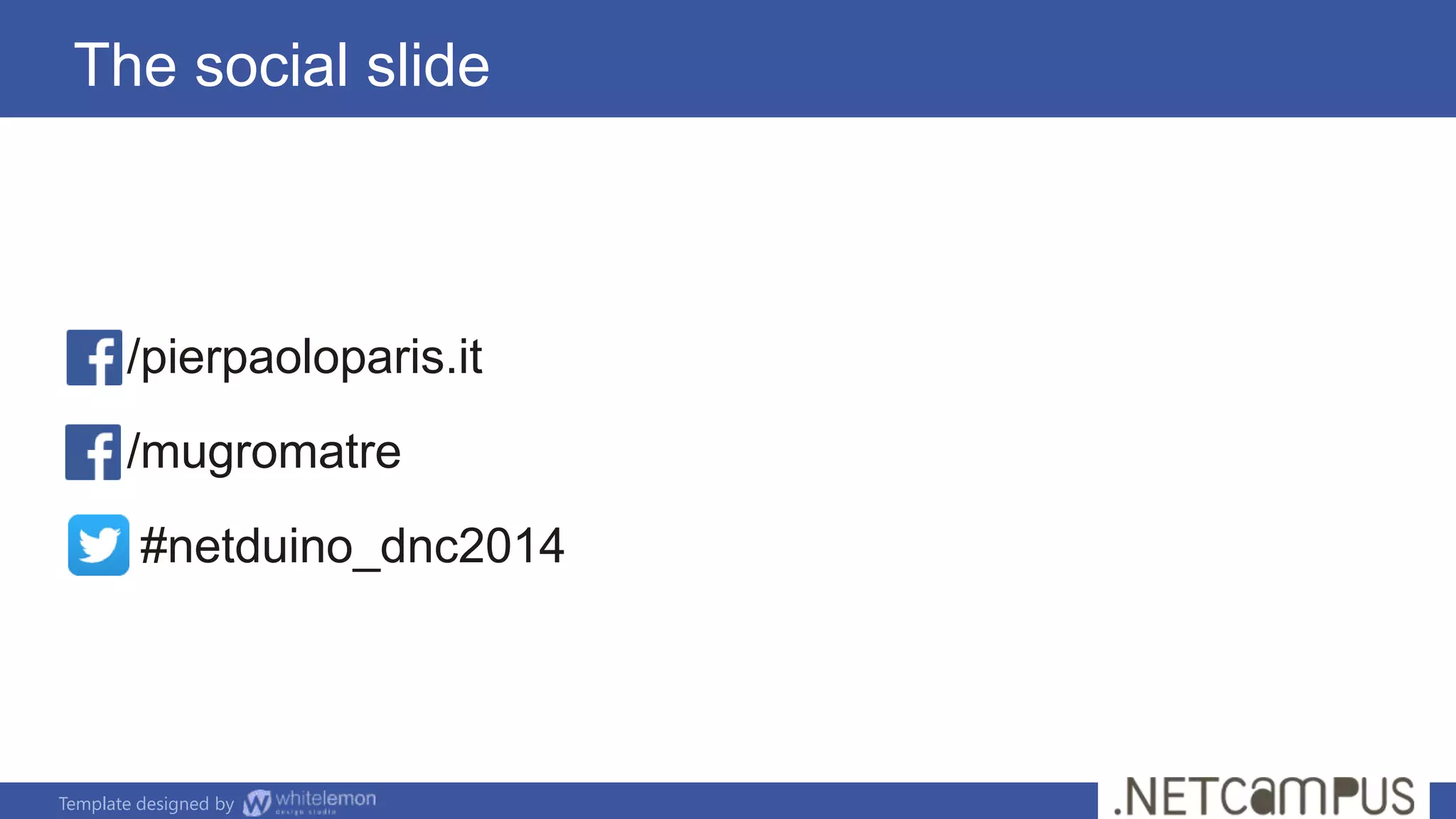 Template designed by
/pierpaoloparis.it
/mugromatre
#netduino_dnc2014
The social slide
 