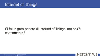 Template designed by
Internet of Things
Si fa un gran parlare di Internet of Things, ma cos’è
esattamente?
 