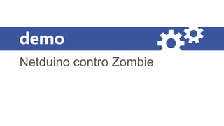demo
Netduino contro Zombie
 